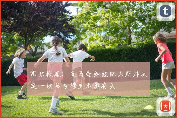 塞尔报道：皇马告知经纪人新帅决定一切或与穆里尼奥有关