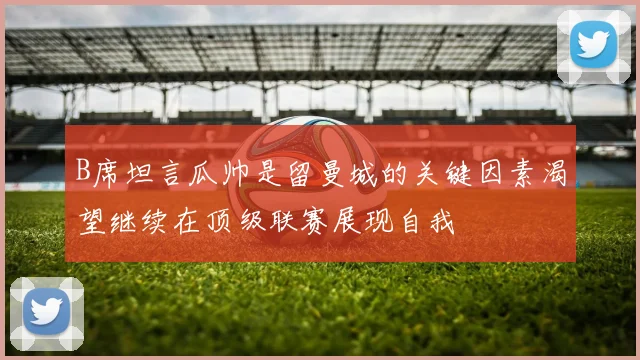 B席坦言瓜帅是留曼城的关键因素渴望继续在顶级联赛展现自我
