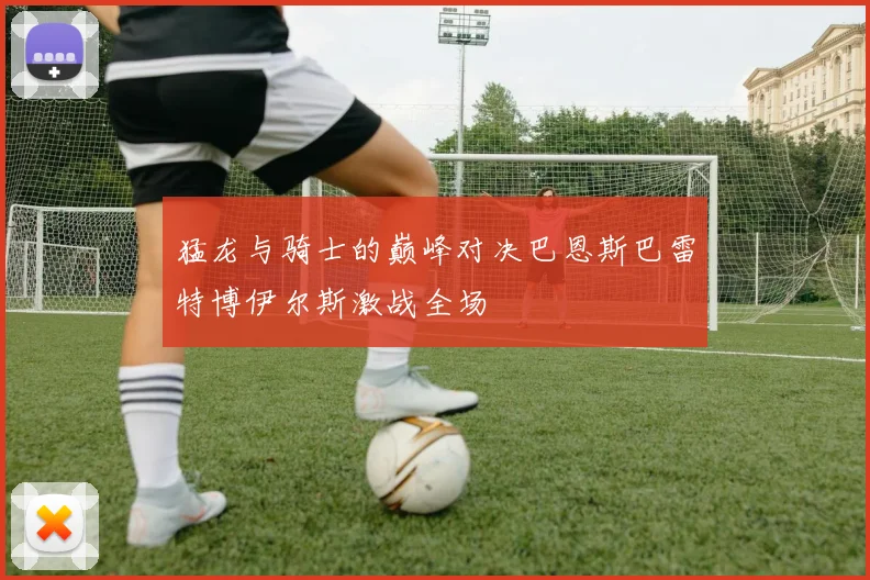 猛龙与骑士的巅峰对决巴恩斯巴雷特博伊尔斯激战全场