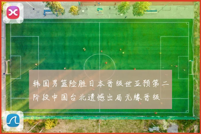 韩国男篮险胜日本晋级世亚预第二阶段中国台北遗憾出局无缘晋级