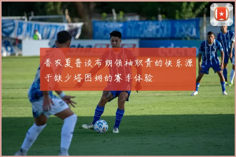 香农夏普谈布朗领袖职责的快乐源于缺少塔图姆的赛季体验