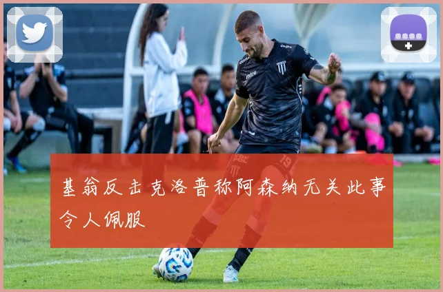 基翁反击克洛普称阿森纳无关此事令人佩服