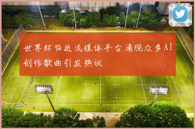 世界杯临近流媒体平台涌现众多AI创作歌曲引发热议