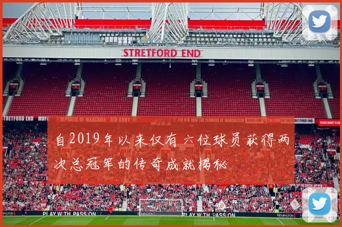 自2019年以来仅有六位球员获得两次总冠军的传奇成就揭秘