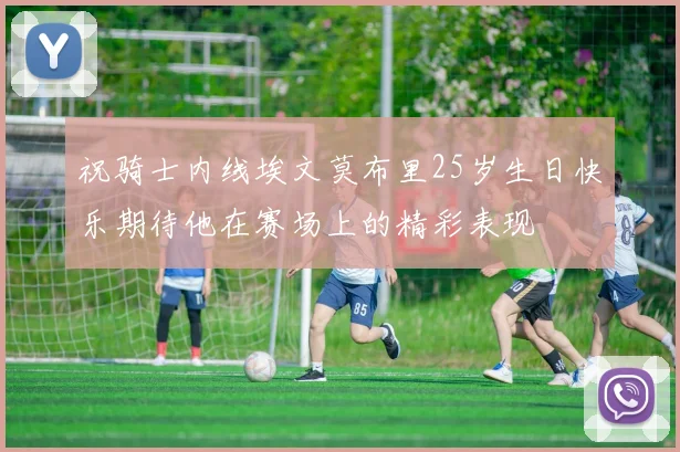 祝骑士内线埃文莫布里25岁生日快乐期待他在赛场上的精彩表现