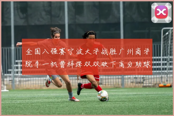 全国八强赛宁波大学战胜广州商学院李一帆曹梓烽双双砍下高分助球队晋级