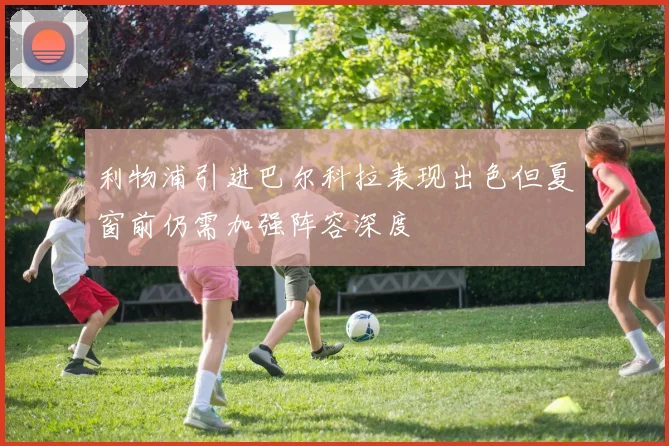 利物浦引进巴尔科拉表现出色但夏窗前仍需加强阵容深度