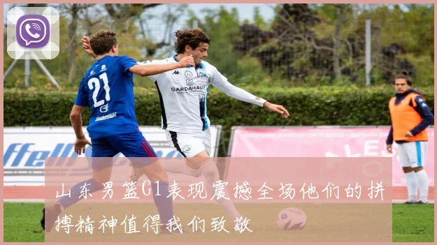 山东男篮G1表现震撼全场他们的拼搏精神值得我们致敬