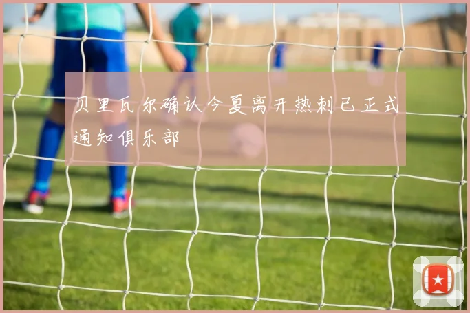 贝里瓦尔确认今夏离开热刺已正式通知俱乐部
