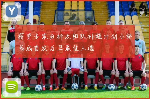 薪资专家分析太阳队补强计划小桥或成首发后卫最佳人选