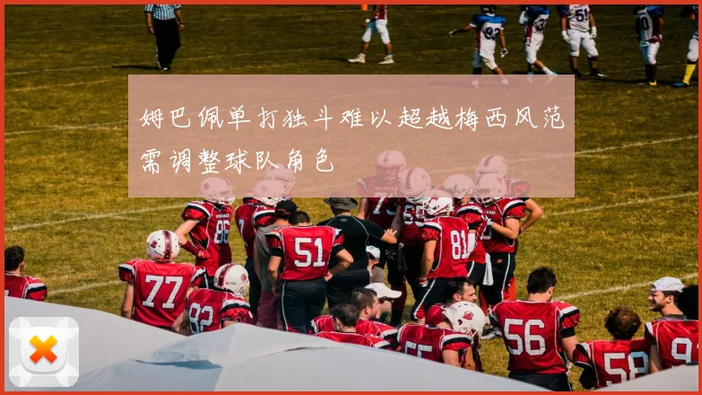 姆巴佩单打独斗难以超越梅西风范需调整球队角色