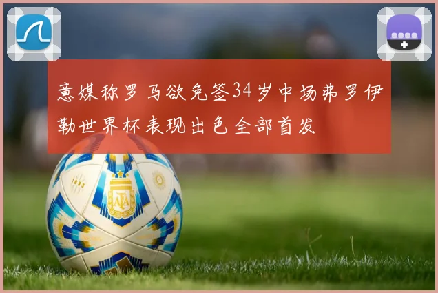 意媒称罗马欲免签34岁中场弗罗伊勒世界杯表现出色全部首发