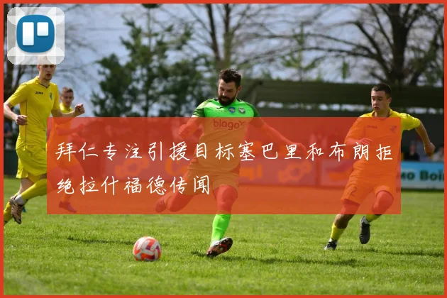 拜仁专注引援目标塞巴里和布朗拒绝拉什福德传闻