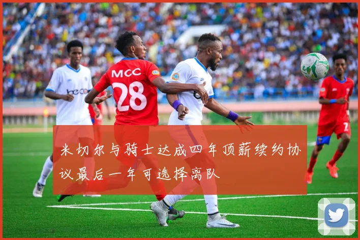 米切尔与骑士达成四年顶薪续约协议最后一年可选择离队